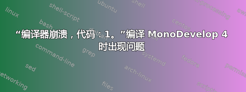 “编译器崩溃，代码：1。”编译 MonoDevelop 4 时出现问题