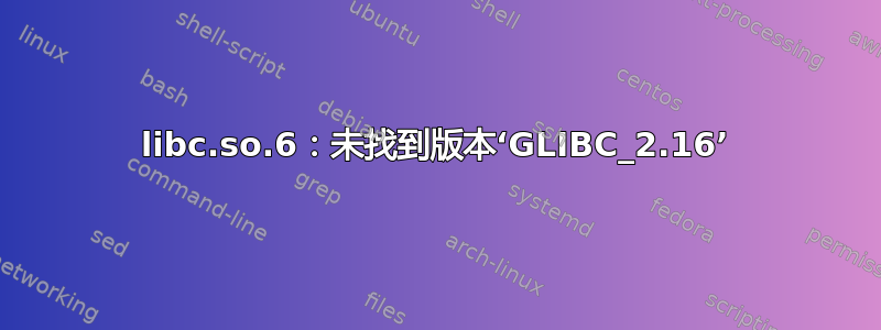 libc.so.6：未找到版本‘GLIBC_2.16’