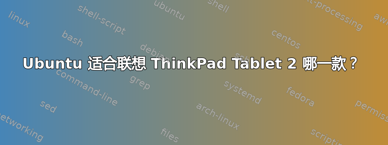 Ubuntu 适合联想 ThinkPad Tablet 2 哪一款？