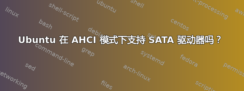 Ubuntu 在 AHCI 模式下支持 SATA 驱动器吗？