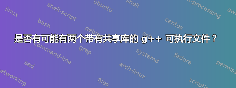 是否有可能有两个带有共享库的 g++ 可执行文件？