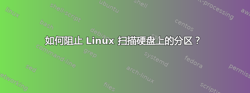 如何阻止 Linux 扫描硬盘上的分区？