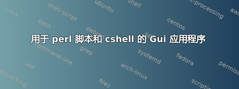 用于 perl 脚本和 cshell 的 Gui 应用程序