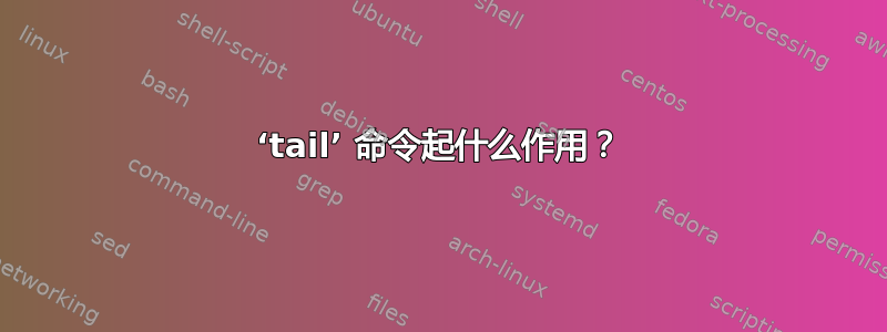 ‘tail’ 命令起什么作用？