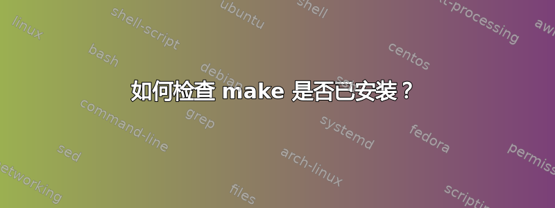 如何检查 make 是否已安装？