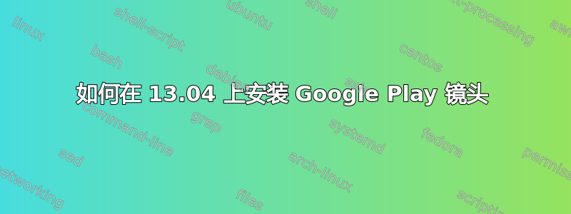 如何在 13.04 上安装 Google Play 镜头