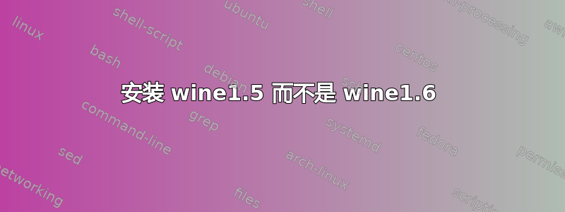 安装 wine1.5 而不是 wine1.6