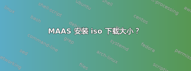 MAAS 安装 iso 下载大小？