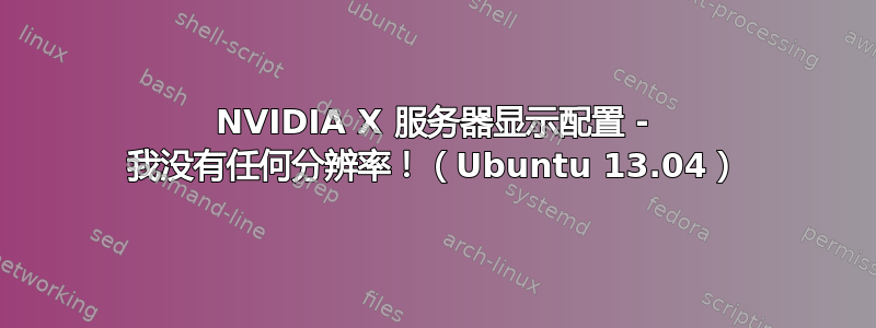 NVIDIA X 服务器显示配置 - 我没有任何分辨率！（Ubuntu 13.04）