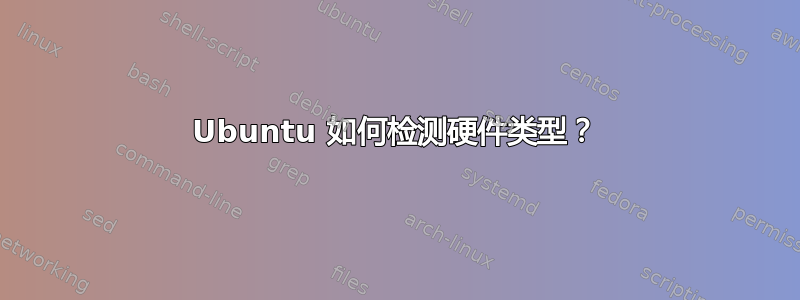 Ubuntu 如何检测硬件类型？