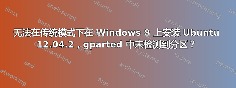 无法在传统模式下在 Windows 8 上安装 Ubuntu 12.04.2，gparted 中未检测到分区？