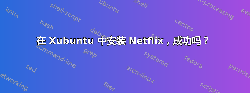 在 Xubuntu 中安装 Netflix，成功吗？