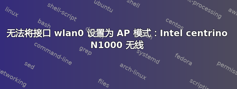 无法将接口 wlan0 设置为 AP 模式：Intel centrino N1000 无线