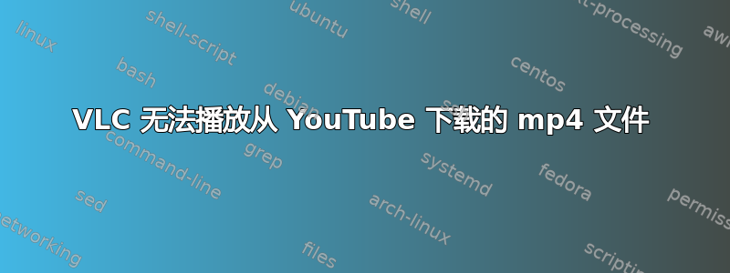 VLC 无法播放从 YouTube 下载的 mp4 文件