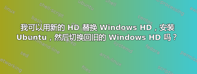 我可以用新的 HD 替换 Windows HD，安装 Ubuntu，然后切换回旧的 Windows HD 吗？