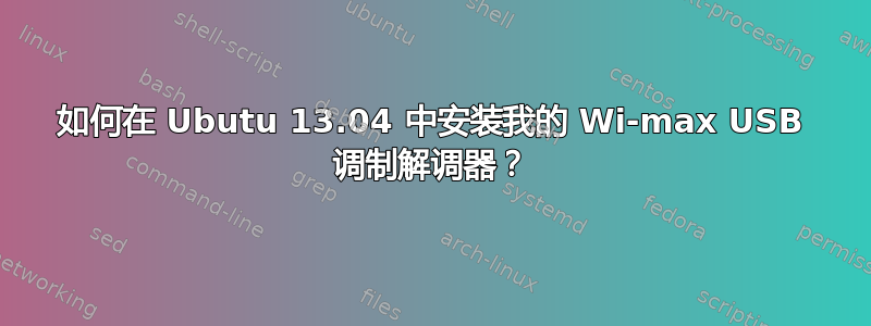 如何在 Ubutu 13.04 中安装我的 Wi-max USB 调制解调器？