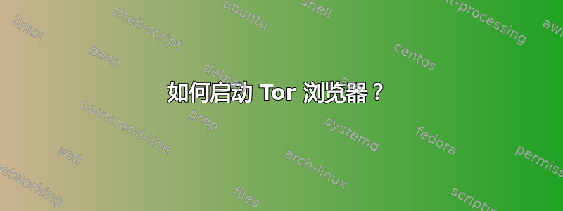 如何启动 Tor 浏览器？