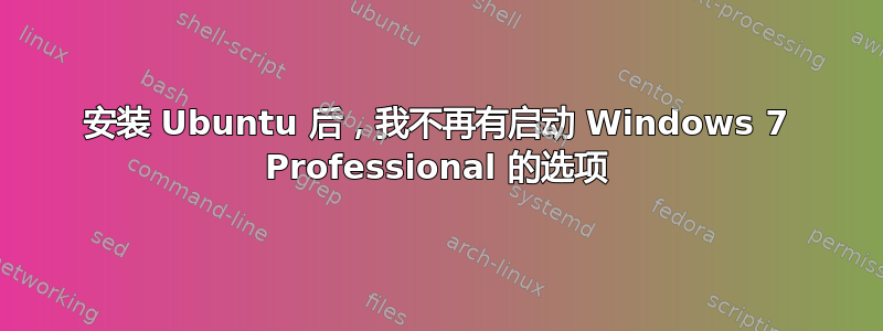 安装 Ubuntu 后，我不再有启动 Windows 7 Professional 的选项