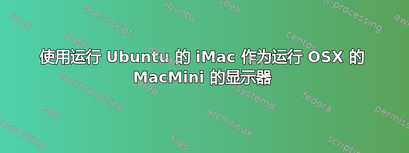 使用运行 Ubuntu 的 iMac 作为运行 OSX 的 MacMini 的显示器