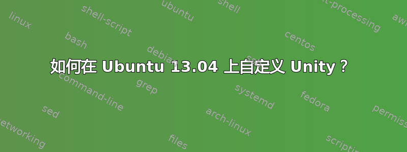 如何在 Ubuntu 13.04 上自定义 Unity？