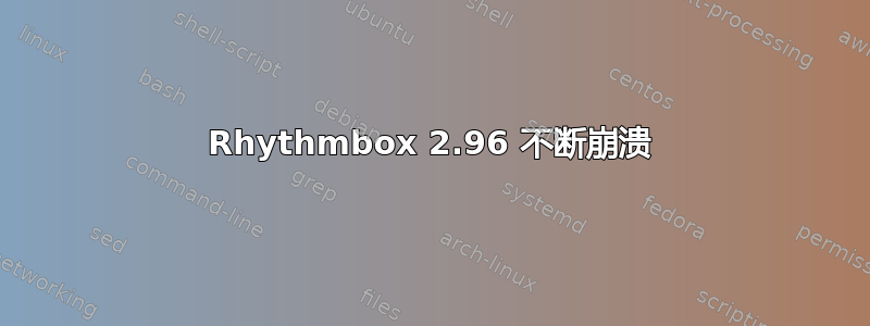 Rhythmbox 2.96 不断崩溃