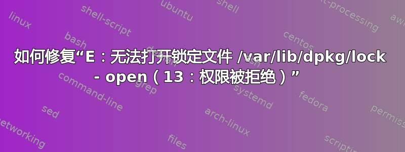 如何修复“E：无法打开锁定文件 /var/lib/dpkg/lock - open（13：权限被拒绝）” 