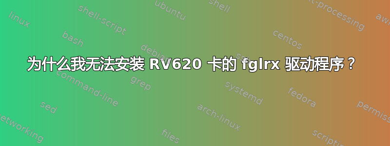 为什么我无法安装 RV620 卡的 fglrx 驱动程序？