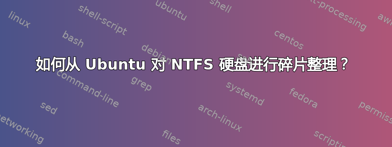 如何从 Ubuntu 对 NTFS 硬盘进行碎片整理？