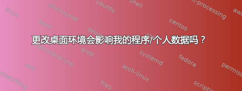 更改桌面环境会影响我的程序/个人数据吗？