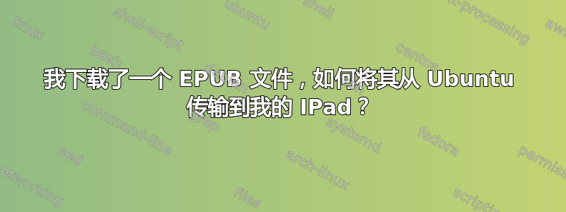 我下载了一个 EPUB 文件，如何将其从 Ubuntu 传输到我的 IPad？