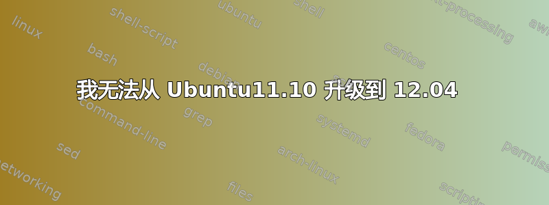 我无法从 Ubuntu11.10 升级到 12.04 