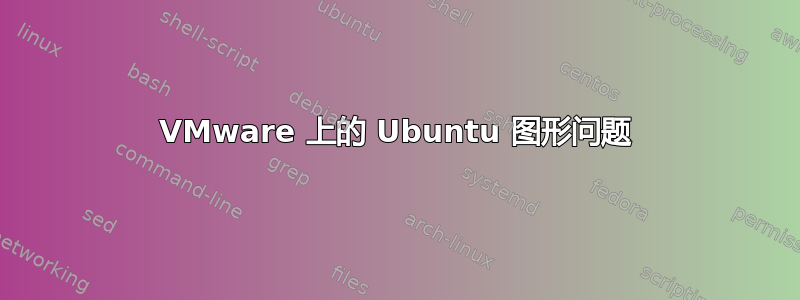 VMware 上的 Ubuntu 图形问题