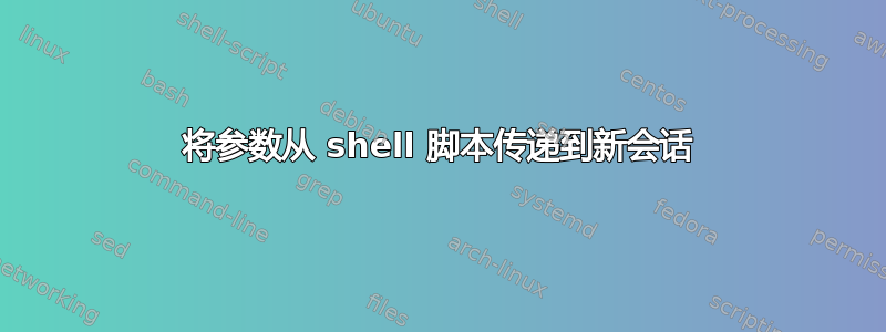 将参数从 shell 脚本传递到新会话