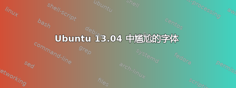 Ubuntu 13.04 中尴尬的字体