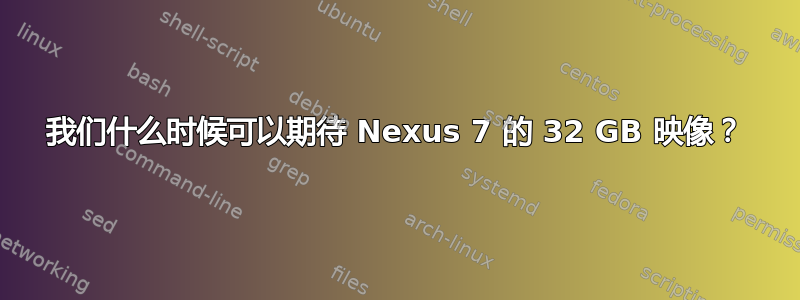 我们什么时候可以期待 Nexus 7 的 32 GB 映像？