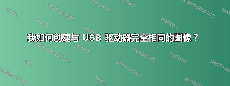 我如何创建与 USB 驱动器完全相同的图像？