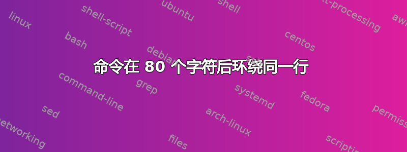 命令在 80 个字符后环绕同一行