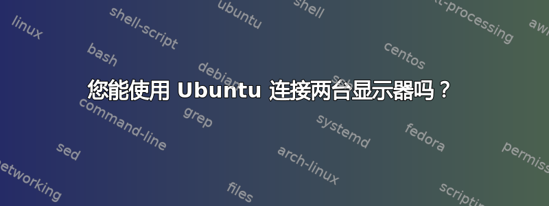 您能使用 Ubuntu 连接两台显示器吗？