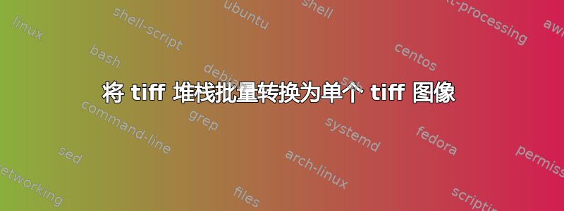 将 tiff 堆栈批量转换为单个 tiff 图像