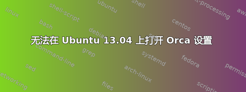 无法在 Ubuntu 13.04 上打开 Orca 设置