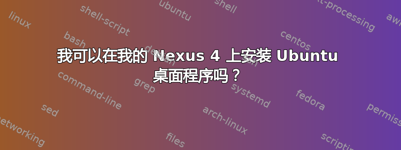 我可以在我的 Nexus 4 上安装 Ubuntu 桌面程序吗？