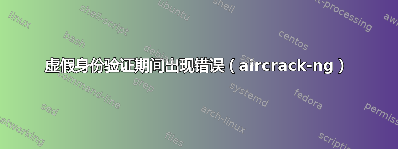 虚假身份验证期间出现错误（aircrack-ng）