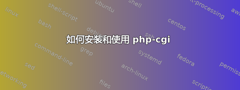 如何安装和使用 php-cgi