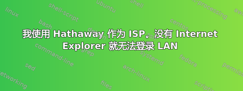 我使用 Hathaway 作为 ISP。没有 Internet Explorer 就无法登录 LAN