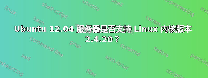 Ubuntu 12.04 服务器是否支持 Linux 内核版本 2.4.20？