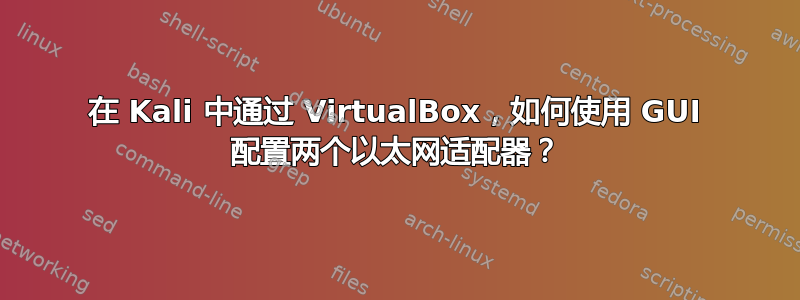 在 Kali 中通过 VirtualBox，如何使用 GUI 配置两个以太网适配器？