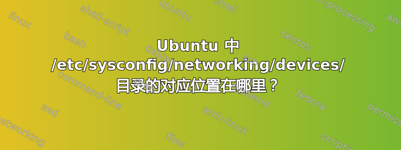 Ubuntu 中 /etc/sysconfig/networking/devices/ 目录的对应位置在哪里？