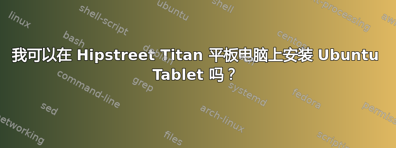 我可以在 Hipstreet Titan 平板电脑上安装 Ubuntu Tablet 吗？