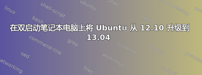 在双启动笔记本电脑上将 Ubuntu 从 12.10 升级到 13.04 