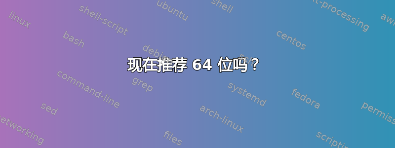 现在推荐 64 位吗？